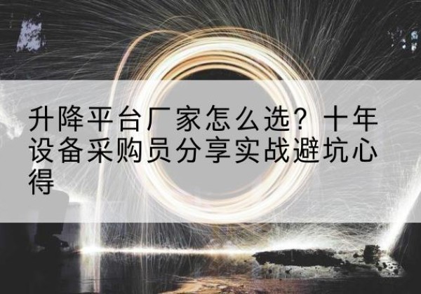 南升降平台厂家-怎么选？十年设备采购员分享实战避坑心得