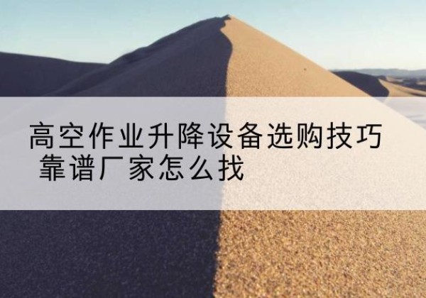 南电动升降平台厂家推荐-高空作业升降设备选购技巧 靠谱厂家怎么找